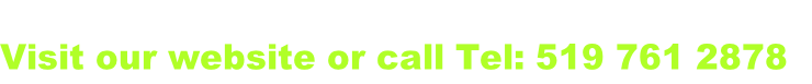 Visit our website or call Tel: 519 761 2878