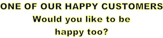 ONE OF OUR HAPPY CUSTOMERS Would you like to be  happy too?